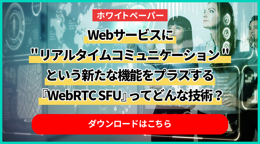 Webサービスに＂リアルタイムコミュニケーション＂という新たな機能をプラスする「WebRTC SFU」ってどんな技術？